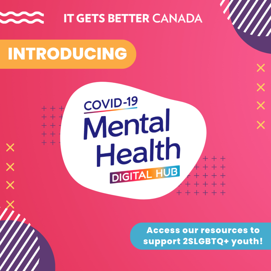 It Gets Better Canada logo. Text Introducing COVID-19 Mental Health Digital Hub. Access our resources to support 2SLGBTQ+ youth.