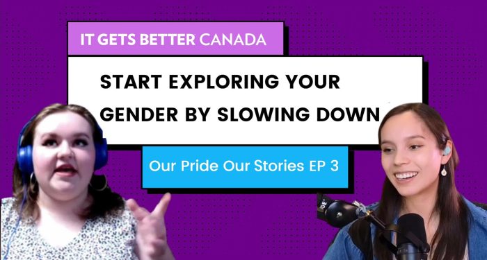 It Gets Better Canada logo. Text: Start exploring your gender by slowing down. Our Pride Our Stories EP 3